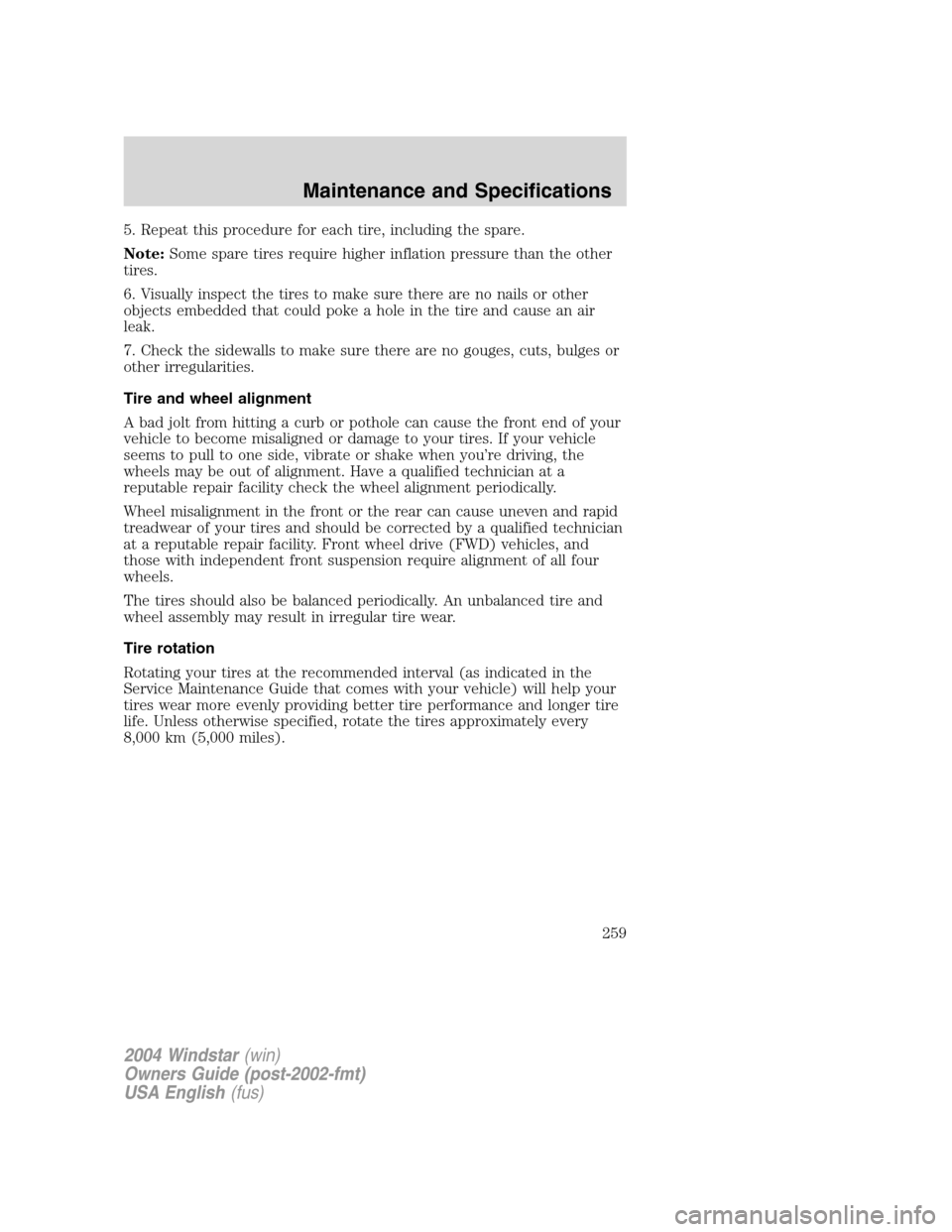 FORD FREESTAR 2004 1.G Owners Manual 5. Repeat this procedure for each tire, including the spare.
Note:Some spare tires require higher inflation pressure than the other
tires.
6. Visually inspect the tires to make sure there are no nails FORD FREESTAR 2004 1.G Owners Manual 5. Repeat this procedure for each tire, including the spare.
Note:Some spare tires require higher inflation pressure than the other
tires.
6. Visually inspect the tires to make sure there are no nails