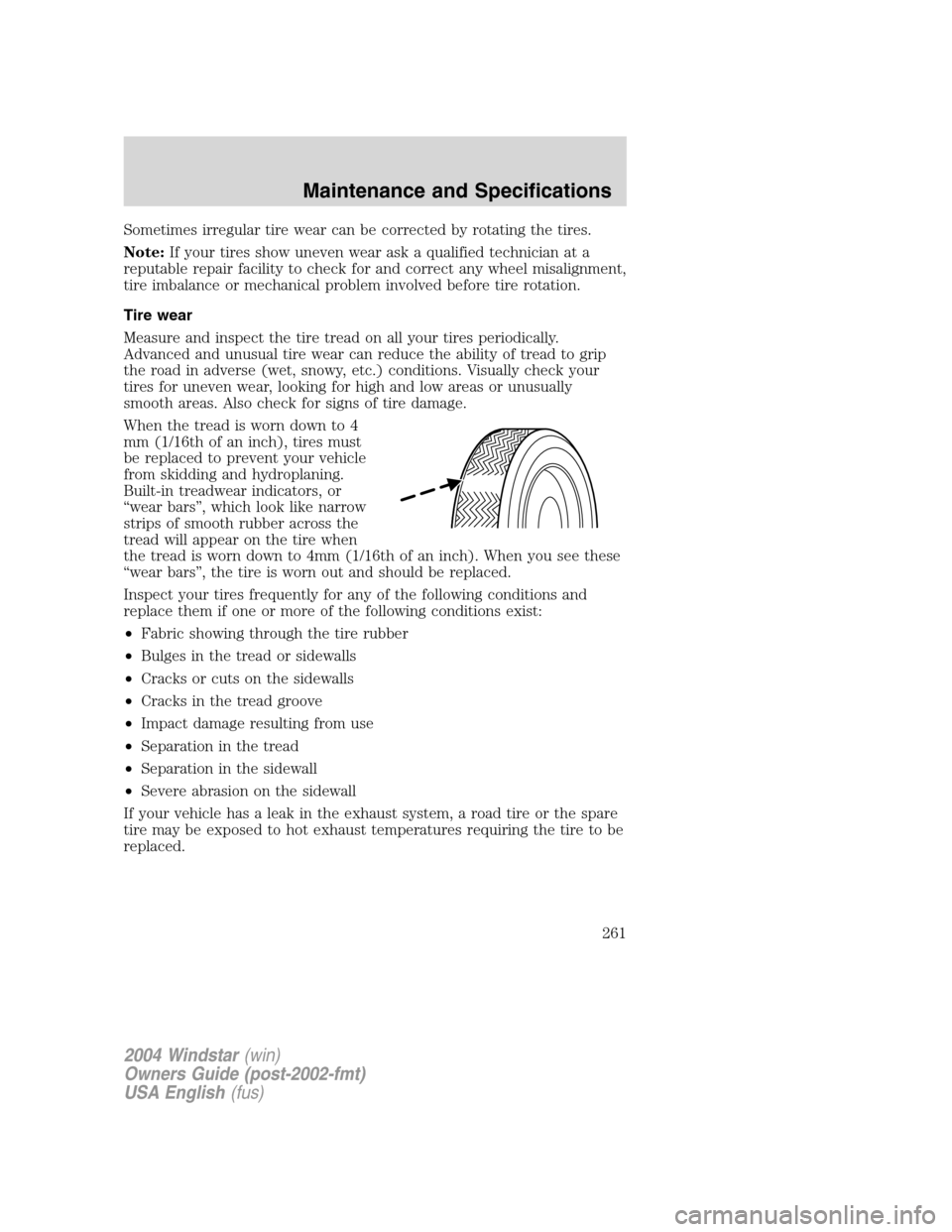 FORD FREESTAR 2004 1.G Owners Manual Sometimes irregular tire wear can be corrected by rotating the tires.
Note:If your tires show uneven wear ask a qualified technician at a
reputable repair facility to check for and correct any wheel m