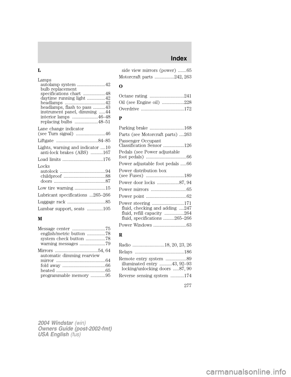 FORD FREESTAR 2004 1.G Owners Manual L
Lamps
autolamp system .......................42
bulb replacement
specifications chart ..................48
daytime running light ...............42
headlamps .................................42
headl