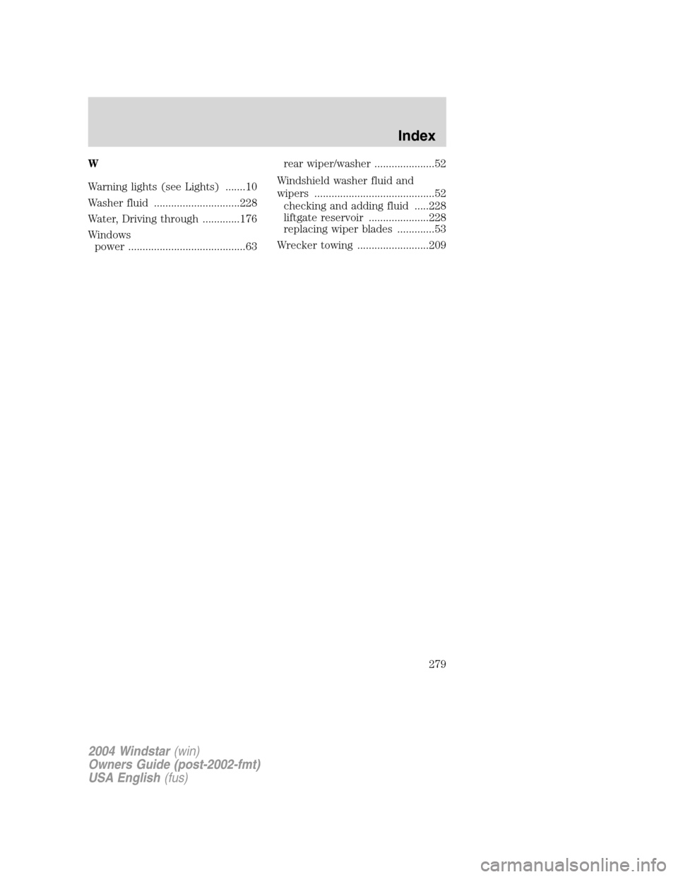 FORD FREESTAR 2004 1.G Owners Manual W
Warning lights (see Lights) .......10
Washer fluid ..............................228
Water, Driving through .............176
Windows
power .........................................63rear wiper/washe