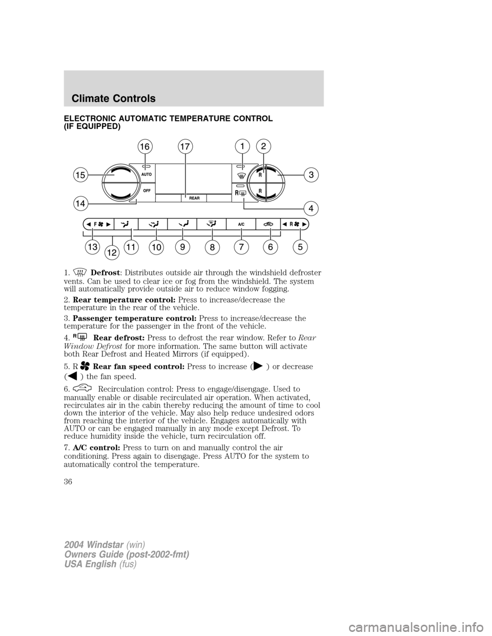 FORD FREESTAR 2004 1.G Owners Guide ELECTRONIC AUTOMATIC TEMPERATURE CONTROL
(IF EQUIPPED)
1.
Defrost: Distributes outside air through the windshield defroster
vents. Can be used to clear ice or fog from the windshield. The system
will FORD FREESTAR 2004 1.G Owners Guide ELECTRONIC AUTOMATIC TEMPERATURE CONTROL
(IF EQUIPPED)
1.
Defrost: Distributes outside air through the windshield defroster
vents. Can be used to clear ice or fog from the windshield. The system
will