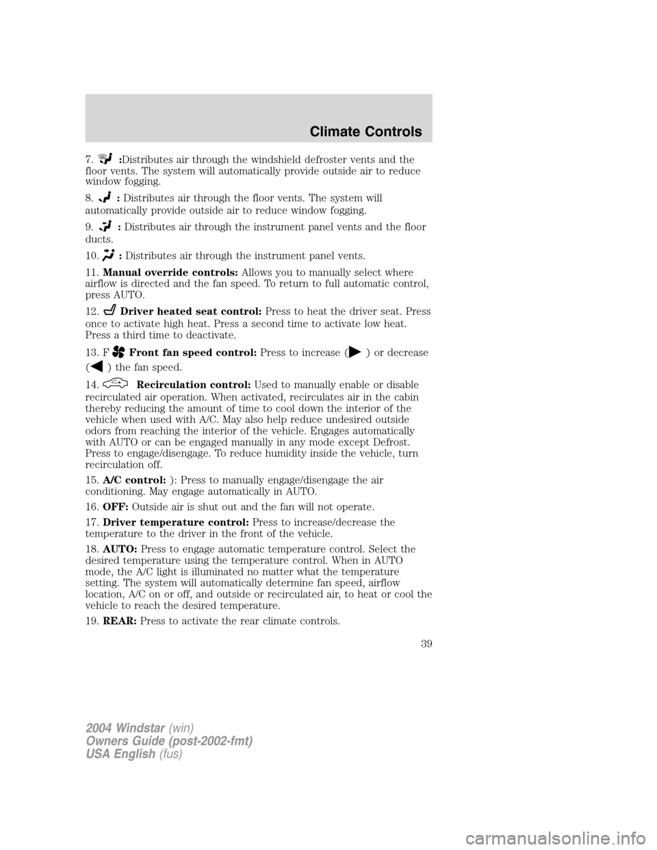 FORD FREESTAR 2004 1.G Owners Manual 7.:Distributes air through the windshield defroster vents and the
floor vents. The system will automatically provide outside air to reduce
window fogging.
8.
:Distributes air through the floor vents. 