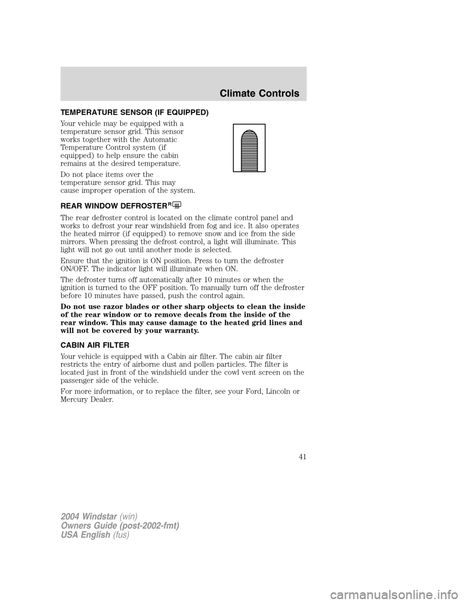 FORD FREESTAR 2004 1.G Service Manual TEMPERATURE SENSOR (IF EQUIPPED)
Your vehicle may be equipped with a
temperature sensor grid. This sensor
works together with the Automatic
Temperature Control system (if
equipped) to help ensure the FORD FREESTAR 2004 1.G Service Manual TEMPERATURE SENSOR (IF EQUIPPED)
Your vehicle may be equipped with a
temperature sensor grid. This sensor
works together with the Automatic
Temperature Control system (if
equipped) to help ensure the