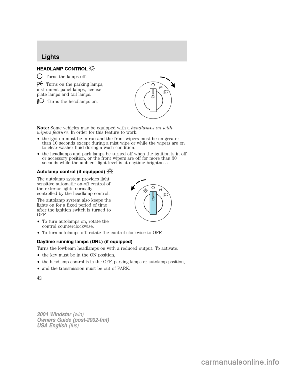 FORD FREESTAR 2004 1.G Service Manual HEADLAMP CONTROL
Turns the lamps off.
Turns on the parking lamps,
instrument panel lamps, license
plate lamps and tail lamps.
Turns the headlamps on.
Note:Some vehicles may be equipped with aheadlamps