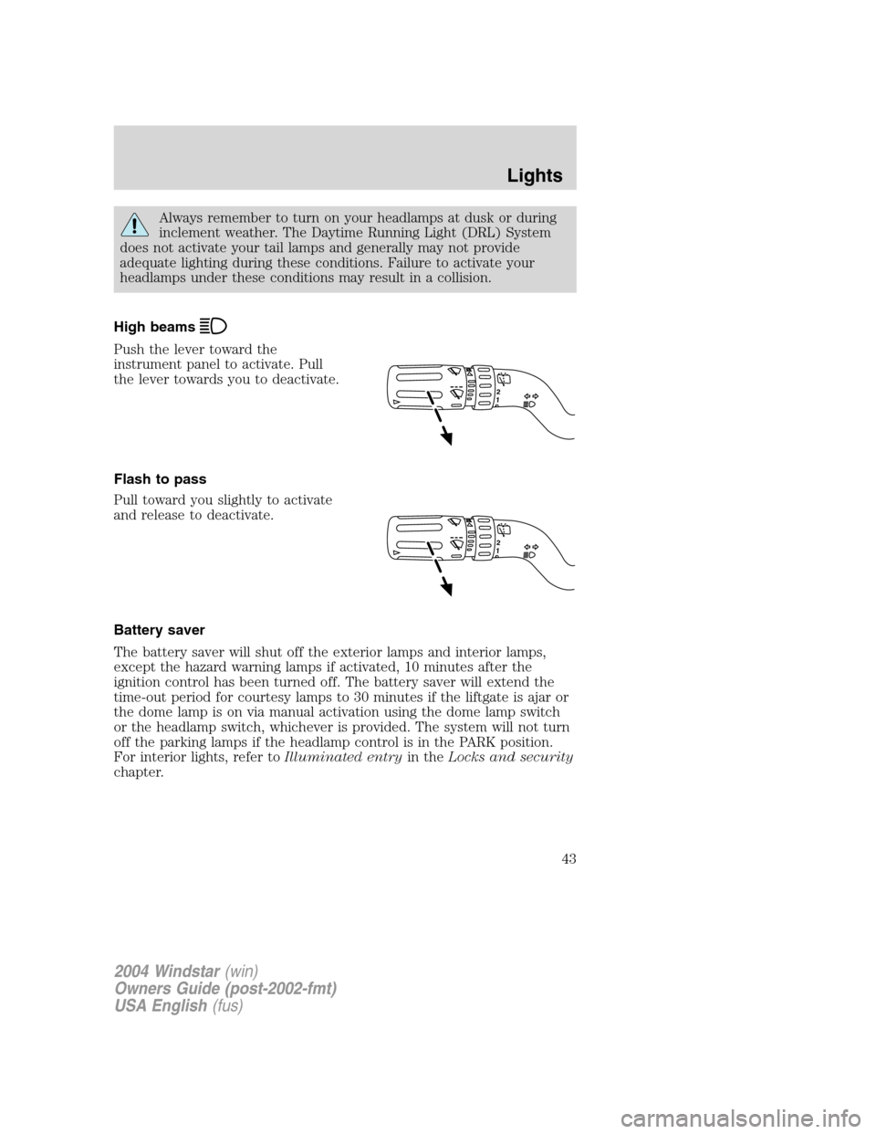 FORD FREESTAR 2004 1.G Service Manual Always remember to turn on your headlamps at dusk or during
inclement weather. The Daytime Running Light (DRL) System
does not activate your tail lamps and generally may not provide
adequate lighting FORD FREESTAR 2004 1.G Service Manual Always remember to turn on your headlamps at dusk or during
inclement weather. The Daytime Running Light (DRL) System
does not activate your tail lamps and generally may not provide
adequate lighting