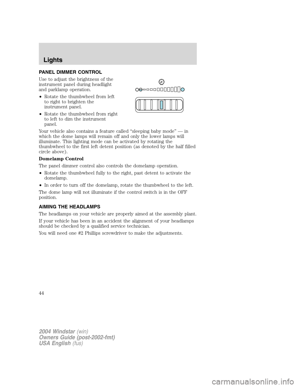 FORD FREESTAR 2004 1.G Service Manual PANEL DIMMER CONTROL
Use to adjust the brightness of the
instrument panel during headlight
and parklamp operation.
•Rotate the thumbwheel from left
to right to brighten the
instrument panel.
•Rota FORD FREESTAR 2004 1.G Service Manual PANEL DIMMER CONTROL
Use to adjust the brightness of the
instrument panel during headlight
and parklamp operation.
•Rotate the thumbwheel from left
to right to brighten the
instrument panel.
•Rota
