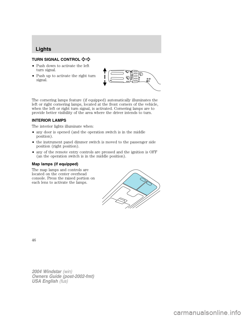 FORD FREESTAR 2004 1.G Service Manual TURN SIGNAL CONTROL
•Push down to activate the left
turn signal.
•Push up to activate the right turn
signal.
The cornering lamps feature (if equipped) automatically illuminates the
left or right c FORD FREESTAR 2004 1.G Service Manual TURN SIGNAL CONTROL
•Push down to activate the left
turn signal.
•Push up to activate the right turn
signal.
The cornering lamps feature (if equipped) automatically illuminates the
left or right c