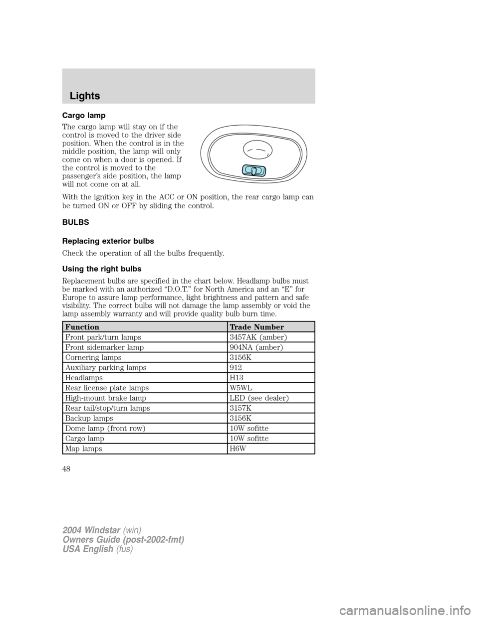 FORD FREESTAR 2004 1.G Service Manual Cargo lamp
The cargo lamp will stay on if the
control is moved to the driver side
position. When the control is in the
middle position, the lamp will only
come on when a door is opened. If
the control FORD FREESTAR 2004 1.G Service Manual Cargo lamp
The cargo lamp will stay on if the
control is moved to the driver side
position. When the control is in the
middle position, the lamp will only
come on when a door is opened. If
the control