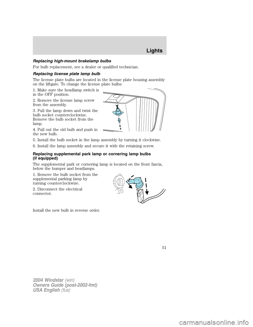 FORD FREESTAR 2004 1.G Workshop Manual Replacing high-mount brakelamp bulbs
For bulb replacement, see a dealer or qualified technician.
Replacing license plate lamp bulb
The license plate bulbs are located in the license plate housing asse