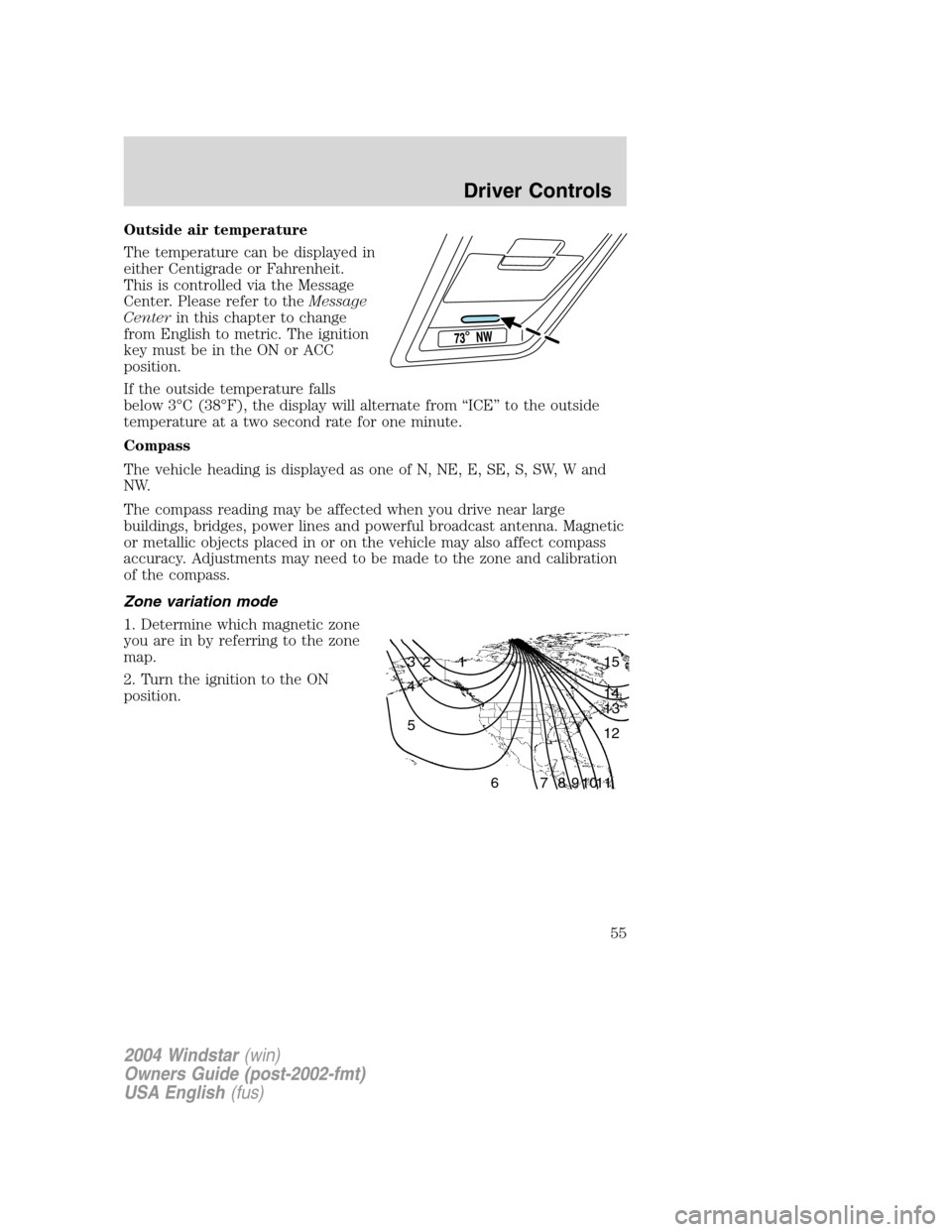 FORD FREESTAR 2004 1.G Workshop Manual Outside air temperature
The temperature can be displayed in
either Centigrade or Fahrenheit.
This is controlled via the Message
Center. Please refer to theMessage
Centerin this chapter to change
from 