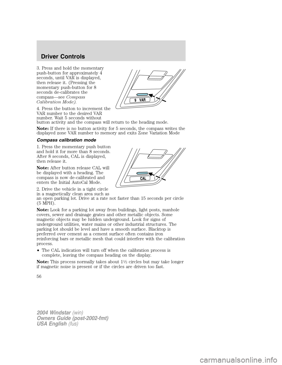 FORD FREESTAR 2004 1.G Workshop Manual 3. Press and hold the momentary
push-button for approximately 4
seconds, until VAR is displayed,
then release it. (Pressing the
momentary push-button for 8
seconds de-calibrates the
compass—seeCompa