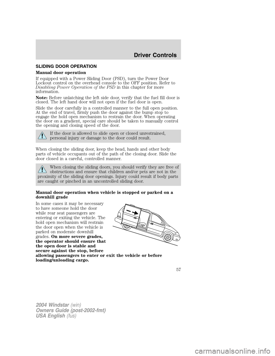 FORD FREESTAR 2004 1.G Workshop Manual SLIDING DOOR OPERATION
Manual door operation
If equipped with a Power Sliding Door (PSD), turn the Power Door
Lockout control on the overhead console to the OFF position. Refer to
Disabling Power Oper