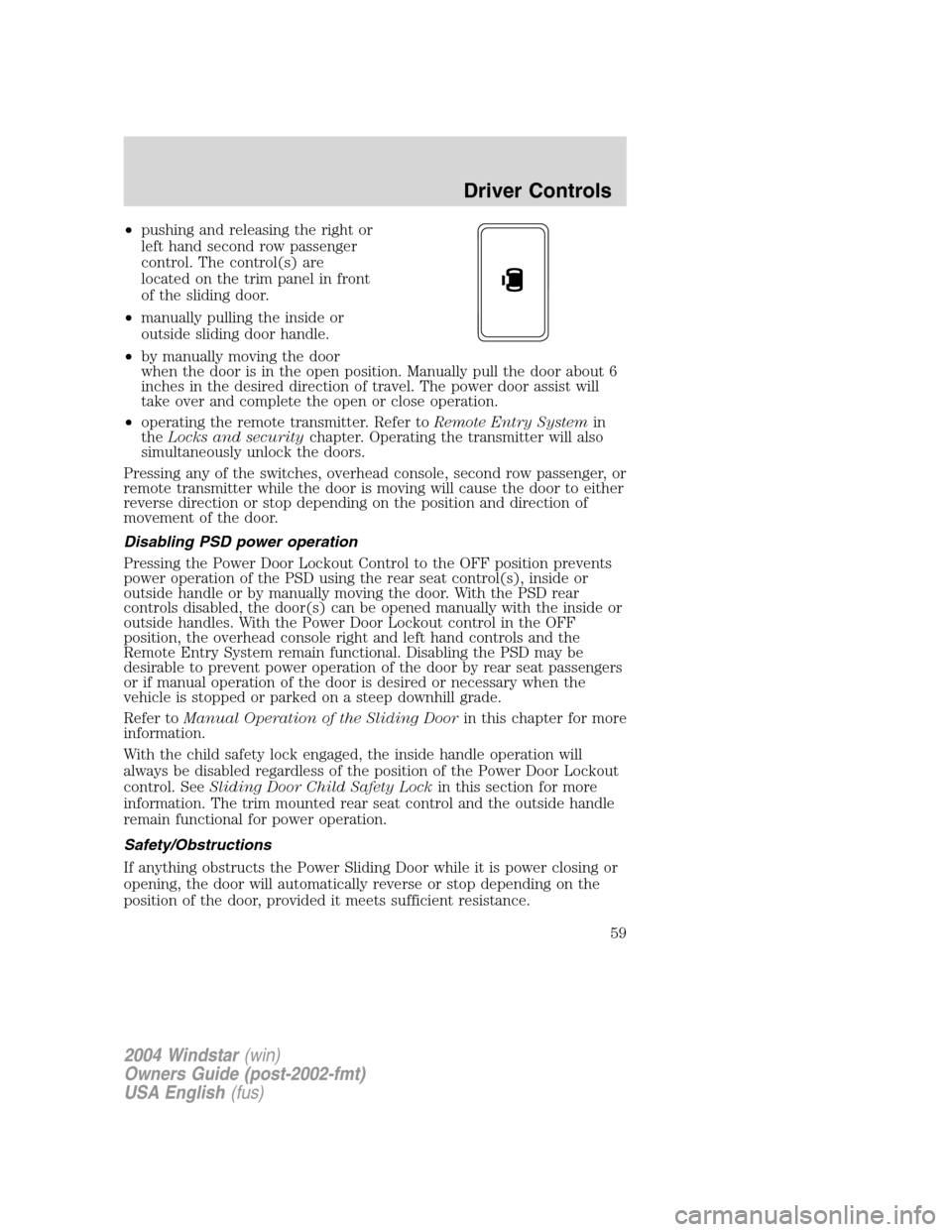 FORD FREESTAR 2004 1.G Workshop Manual •pushing and releasing the right or
left hand second row passenger
control. The control(s) are
located on the trim panel in front
of the sliding door.
•manually pulling the inside or
outside slidi
