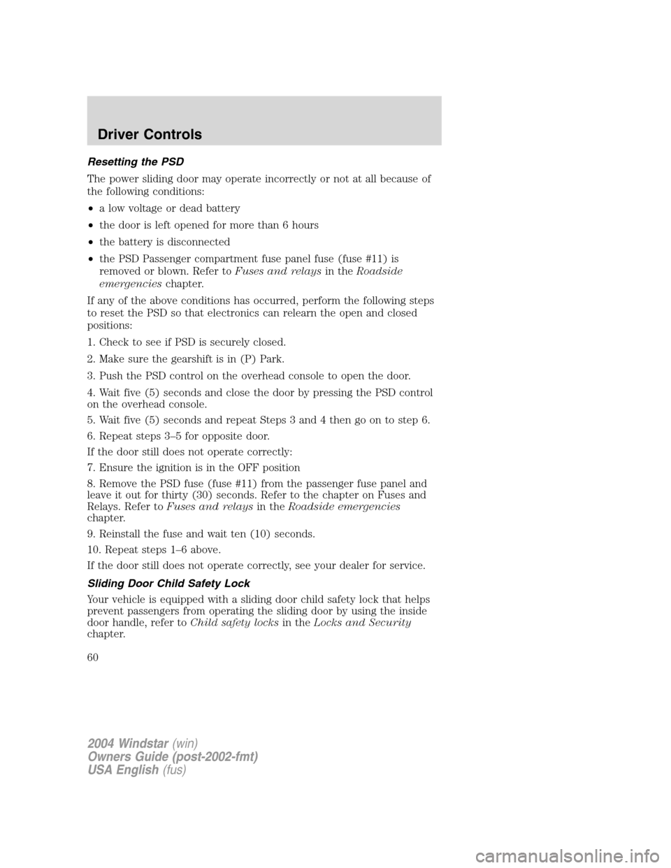 FORD FREESTAR 2004 1.G Owners Manual Resetting the PSD
The power sliding door may operate incorrectly or not at all because of
the following conditions:
•a low voltage or dead battery
•the door is left opened for more than 6 hours
�