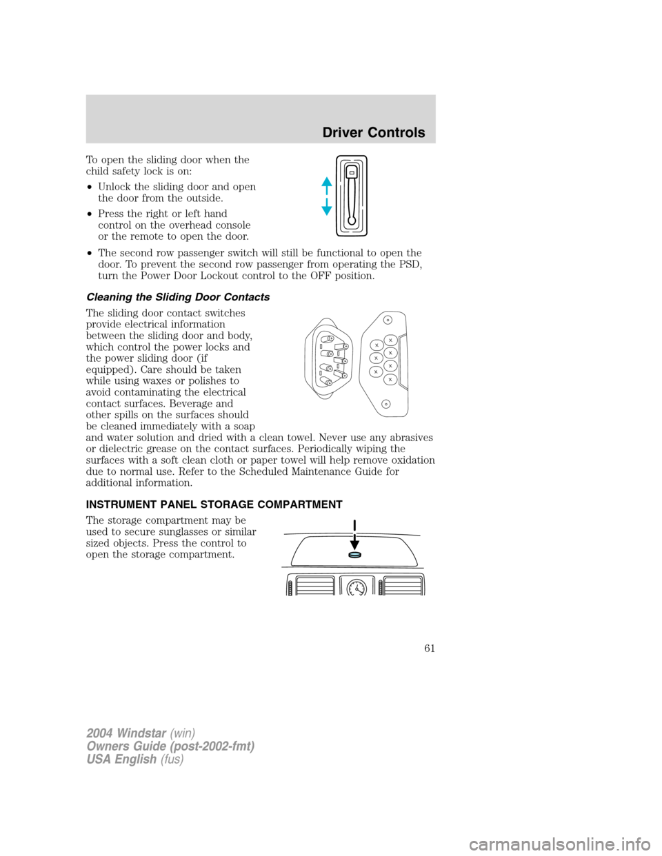 FORD FREESTAR 2004 1.G Repair Manual To open the sliding door when the
child safety lock is on:
•Unlock the sliding door and open
the door from the outside.
•Press the right or left hand
control on the overhead console
or the remote 