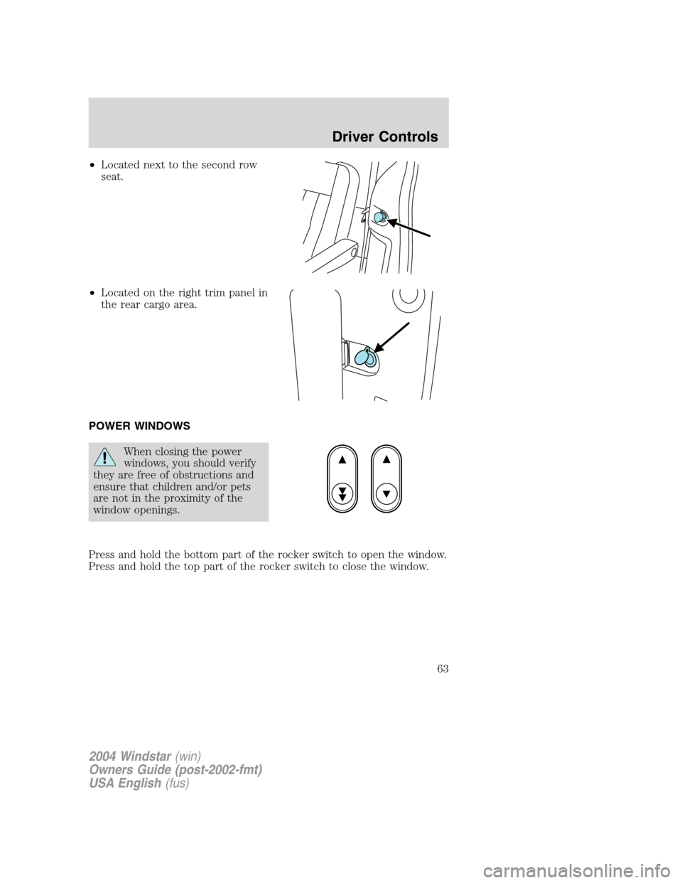FORD FREESTAR 2004 1.G Repair Manual •Located next to the second row
seat.
•Located on the right trim panel in
the rear cargo area.
POWER WINDOWS
When closing the power
windows, you should verify
they are free of obstructions and
ens