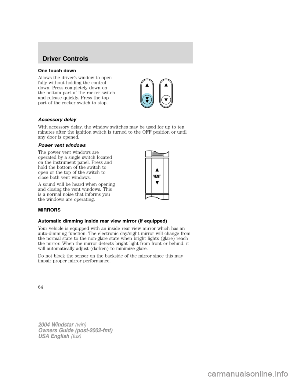FORD FREESTAR 2004 1.G Repair Manual One touch down
Allows the driver’s window to open
fully without holding the control
down. Press completely down on
the bottom part of the rocker switch
and release quickly. Press the top
part of the