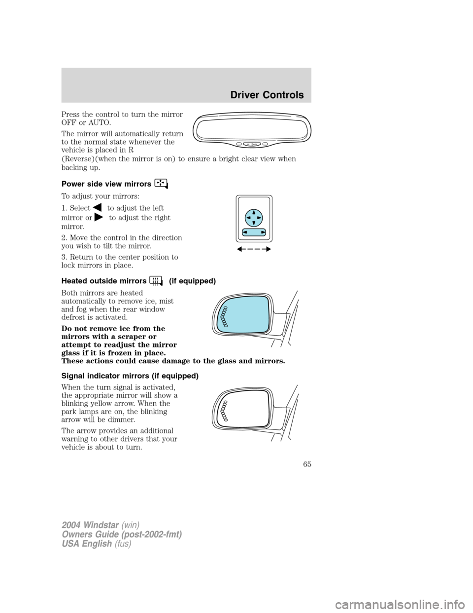 FORD FREESTAR 2004 1.G Repair Manual Press the control to turn the mirror
OFF or AUTO.
The mirror will automatically return
to the normal state whenever the
vehicle is placed in R
(Reverse)(when the mirror is on) to ensure a bright clear