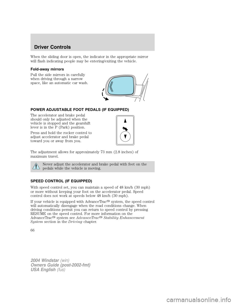 FORD FREESTAR 2004 1.G Owners Manual When the sliding door is open, the indicator in the appropriate mirror
will flash indicating people may be entering/exiting the vehicle.
Fold-away mirrors
Pull the side mirrors in carefully
when drivi