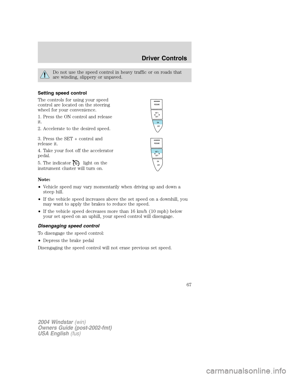 FORD FREESTAR 2004 1.G Repair Manual Do not use the speed control in heavy traffic or on roads that
are winding, slippery or unpaved.
Setting speed control
The controls for using your speed
control are located on the steering
wheel for y