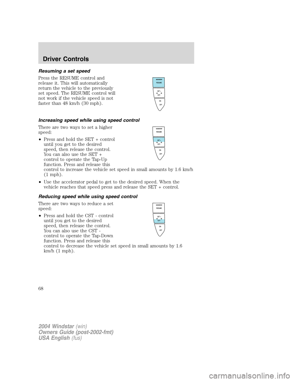 FORD FREESTAR 2004 1.G Repair Manual Resuming a set speed
Press the RESUME control and
release it. This will automatically
return the vehicle to the previously
set speed. The RESUME control will
not work if the vehicle speed is not
faste