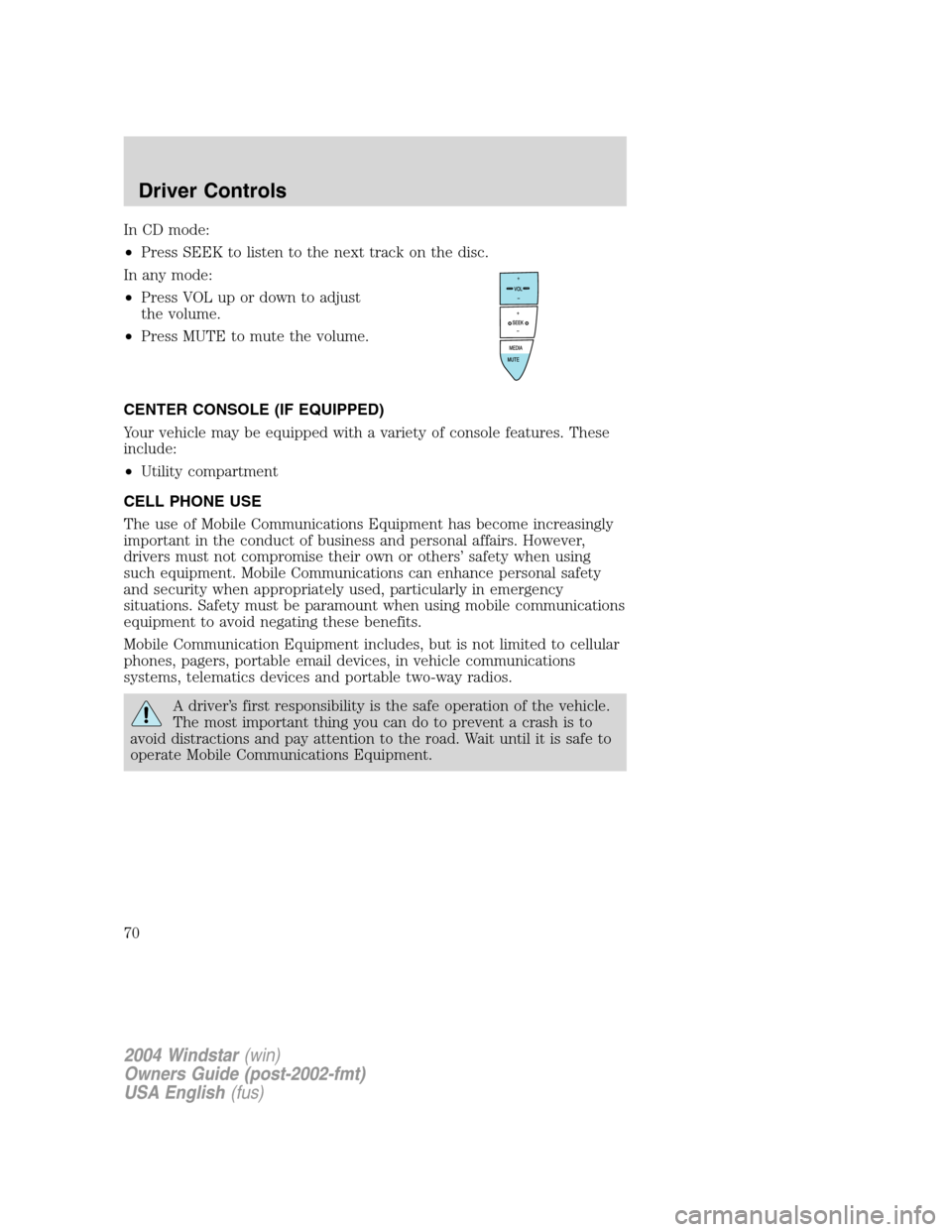 FORD FREESTAR 2004 1.G Repair Manual In CD mode:
•Press SEEK to listen to the next track on the disc.
In any mode:
•Press VOL up or down to adjust
the volume.
•Press MUTE to mute the volume.
CENTER CONSOLE (IF EQUIPPED)
Your vehicl