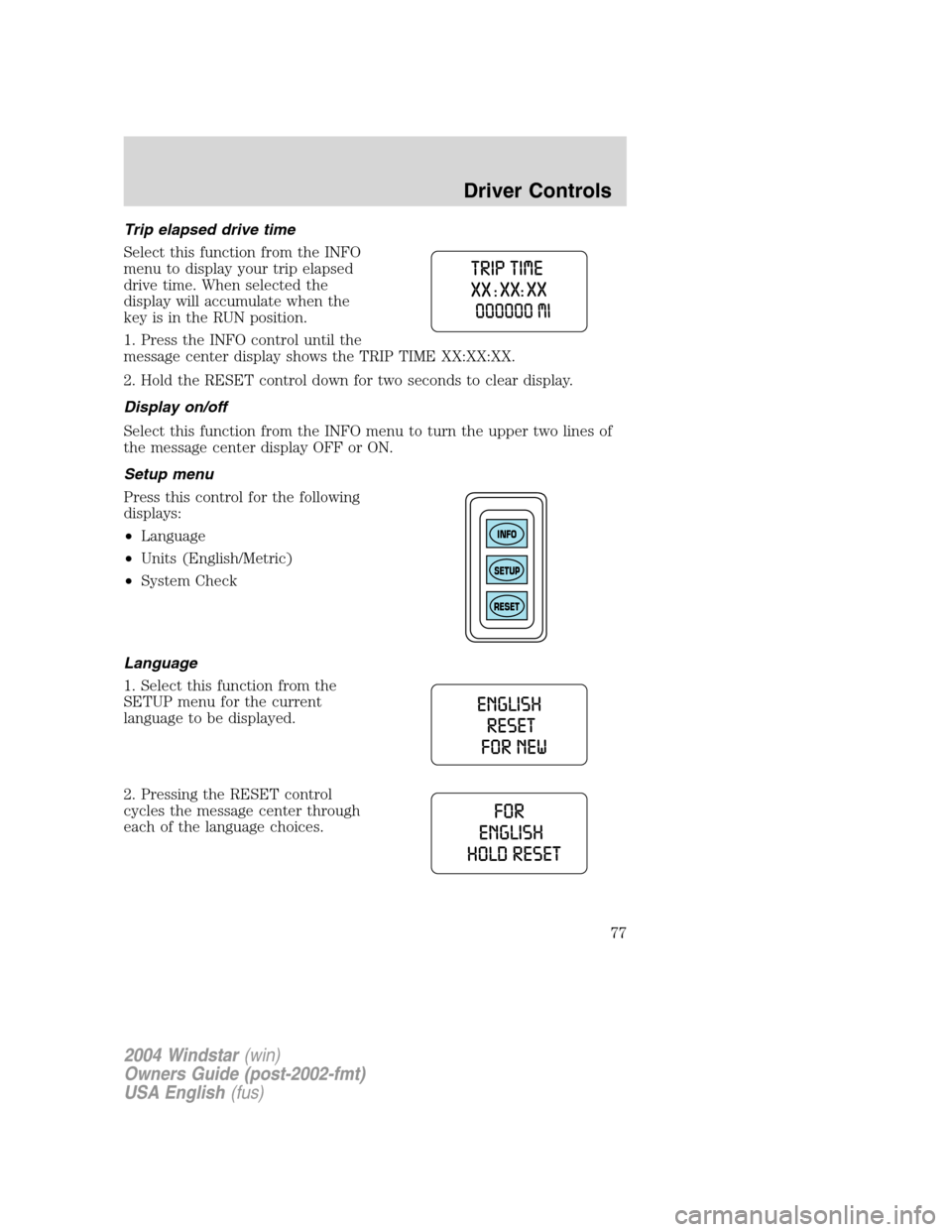 FORD FREESTAR 2004 1.G Manual PDF Trip elapsed drive time
Select this function from the INFO
menu to display your trip elapsed
drive time. When selected the
display will accumulate when the
key is in the RUN position.
1. Press the INF