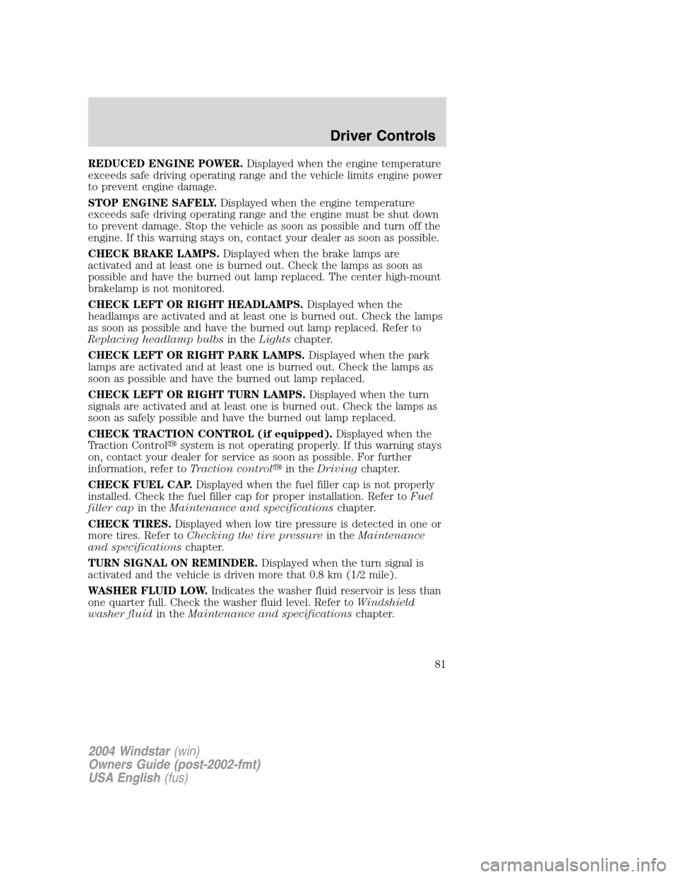 FORD FREESTAR 2004 1.G Manual Online REDUCED ENGINE POWER.Displayed when the engine temperature
exceeds safe driving operating range and the vehicle limits engine power
to prevent engine damage.
STOP ENGINE SAFELY.Displayed when the engi FORD FREESTAR 2004 1.G Manual Online REDUCED ENGINE POWER.Displayed when the engine temperature
exceeds safe driving operating range and the vehicle limits engine power
to prevent engine damage.
STOP ENGINE SAFELY.Displayed when the engi