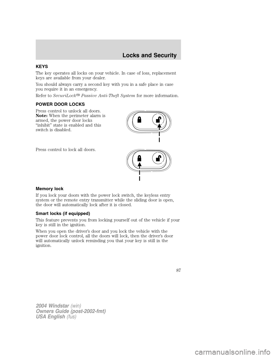 FORD FREESTAR 2004 1.G Manual Online KEYS
The key operates all locks on your vehicle. In case of loss, replacement
keys are available from your dealer.
You should always carry a second key with you in a safe place in case
you require it FORD FREESTAR 2004 1.G Manual Online KEYS
The key operates all locks on your vehicle. In case of loss, replacement
keys are available from your dealer.
You should always carry a second key with you in a safe place in case
you require it
