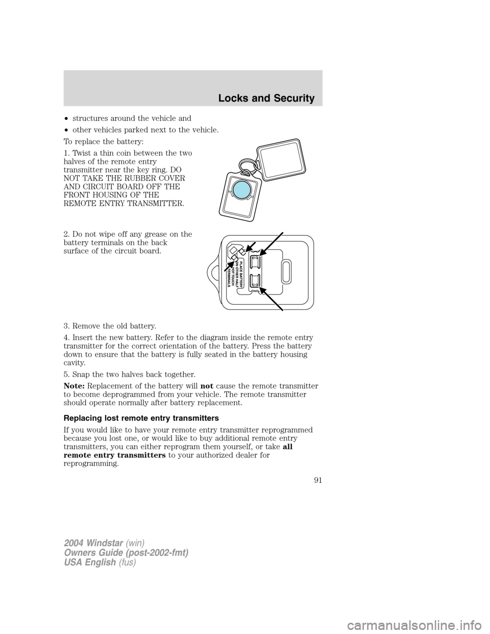 FORD FREESTAR 2004 1.G Owners Manual •structures around the vehicle and
•other vehicles parked next to the vehicle.
To replace the battery:
1. Twist a thin coin between the two
halves of the remote entry
transmitter near the key ring