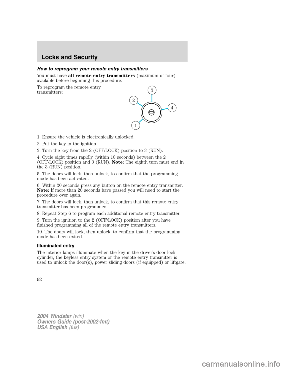 FORD FREESTAR 2004 1.G Owners Manual How to reprogram your remote entry transmitters
You must haveall remote entry transmitters(maximum of four)
available before beginning this procedure.
To reprogram the remote entry
transmitters:
1. En
