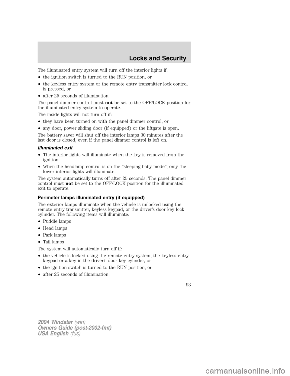 FORD FREESTAR 2004 1.G Owners Manual The illuminated entry system will turn off the interior lights if:
•the ignition switch is turned to the RUN position, or
•the keyless entry system or the remote entry transmitter lock control
is 