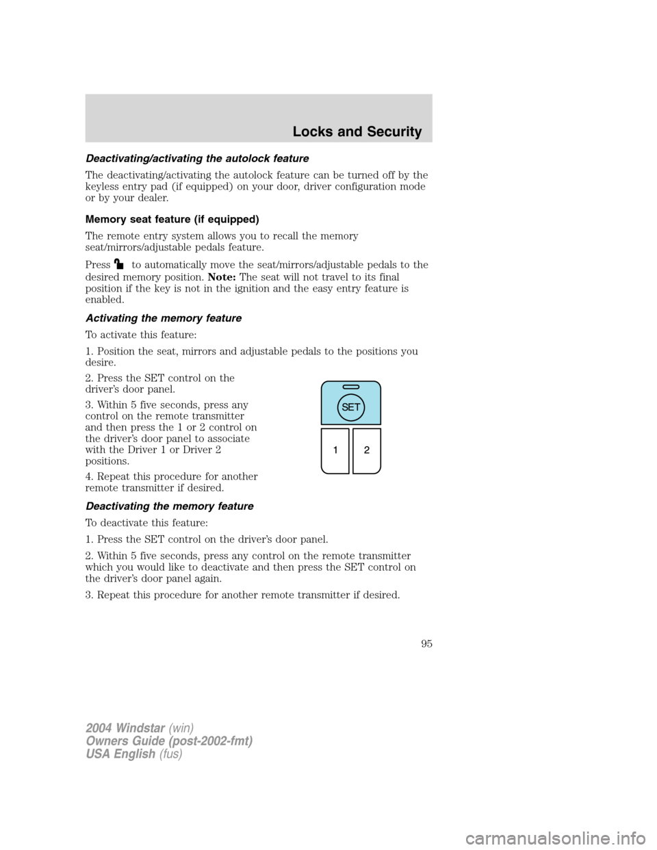 FORD FREESTAR 2004 1.G Owners Manual Deactivating/activating the autolock feature
The deactivating/activating the autolock feature can be turned off by the
keyless entry pad (if equipped) on your door, driver configuration mode
or by you