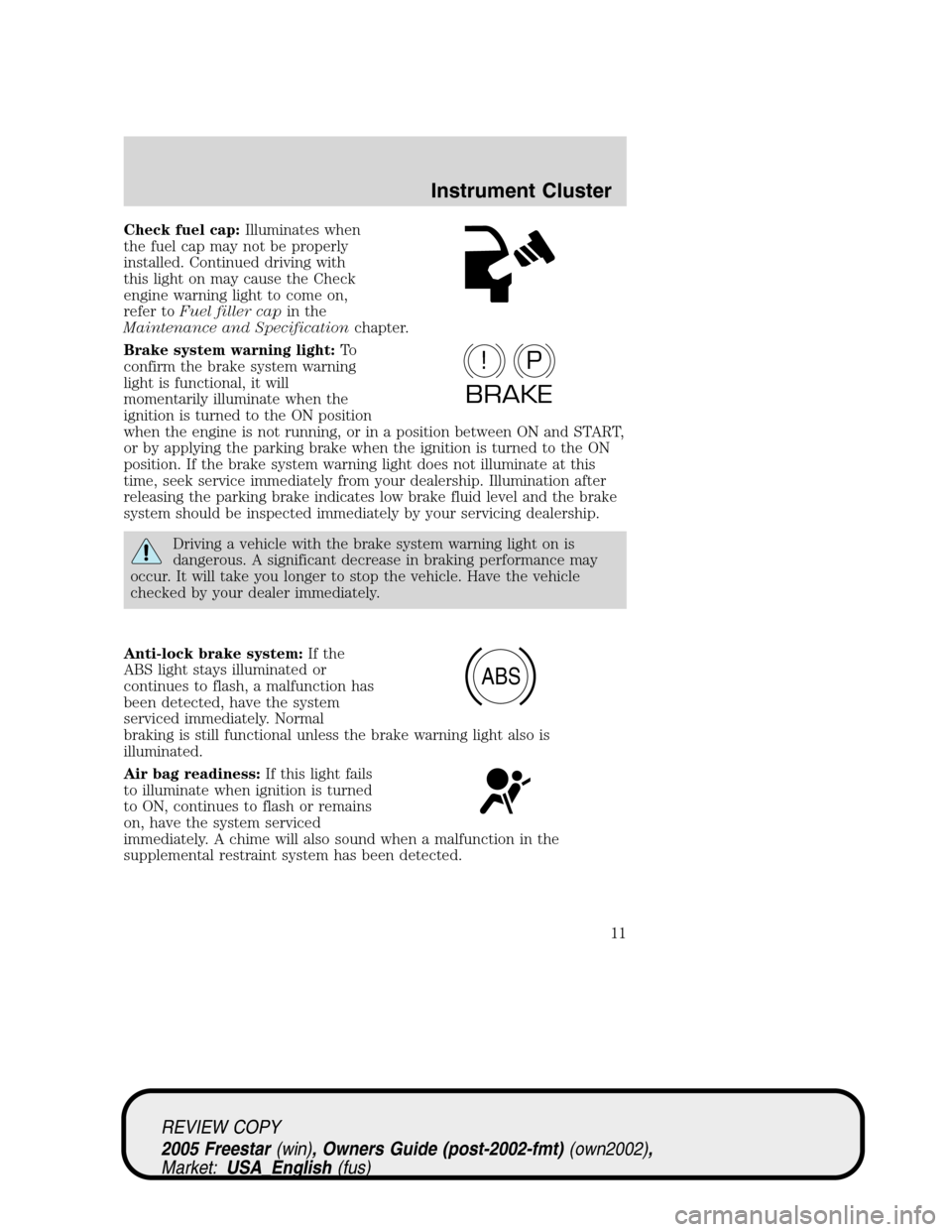 FORD FREESTAR 2005 1.G Owners Manual Check fuel cap:Illuminates when
the fuel cap may not be properly
installed. Continued driving with
this light on may cause the Check
engine warning light to come on,
refer toFuel filler capin the
Main