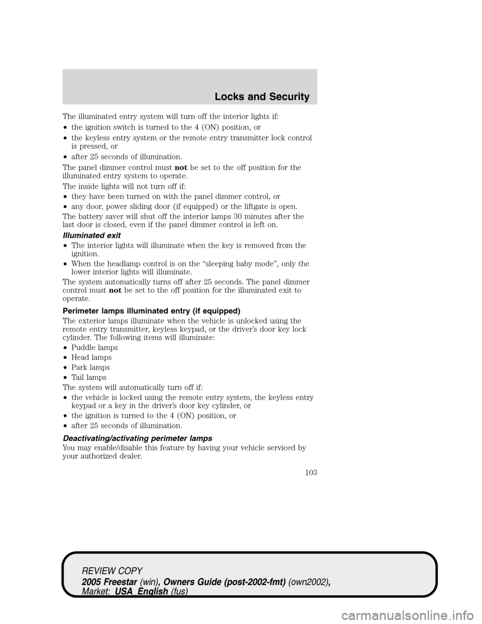 FORD FREESTAR 2005 1.G Owners Manual The illuminated entry system will turn off the interior lights if:
•the ignition switch is turned to the 4 (ON) position, or
•the keyless entry system or the remote entry transmitter lock control
FORD FREESTAR 2005 1.G Owners Manual The illuminated entry system will turn off the interior lights if:
•the ignition switch is turned to the 4 (ON) position, or
•the keyless entry system or the remote entry transmitter lock control