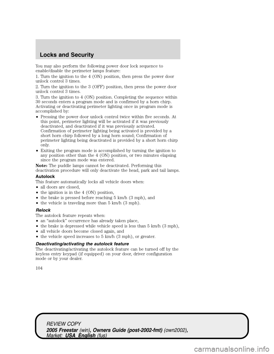 FORD FREESTAR 2005 1.G Owners Manual You may also perform the following power door lock sequence to
enable/disable the perimeter lamps feature:
1. Turn the ignition to the 4 (ON) position, then press the power door
unlock control 3 times FORD FREESTAR 2005 1.G Owners Manual You may also perform the following power door lock sequence to
enable/disable the perimeter lamps feature:
1. Turn the ignition to the 4 (ON) position, then press the power door
unlock control 3 times