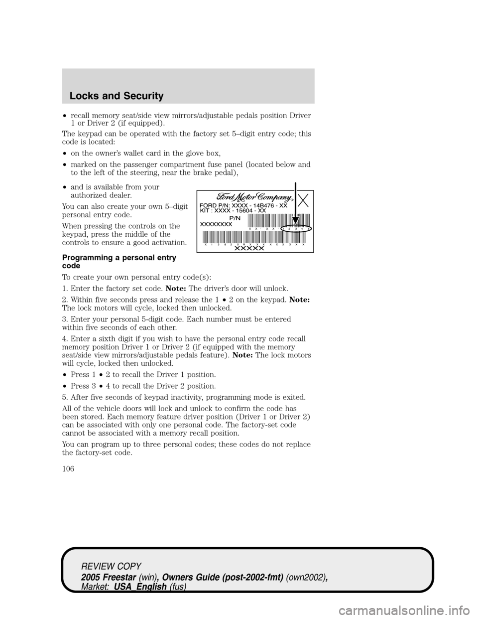 FORD FREESTAR 2005 1.G Owners Manual •recall memory seat/side view mirrors/adjustable pedals position Driver
1 or Driver 2 (if equipped).
The keypad can be operated with the factory set 5–digit entry code; this
code is located:
•on