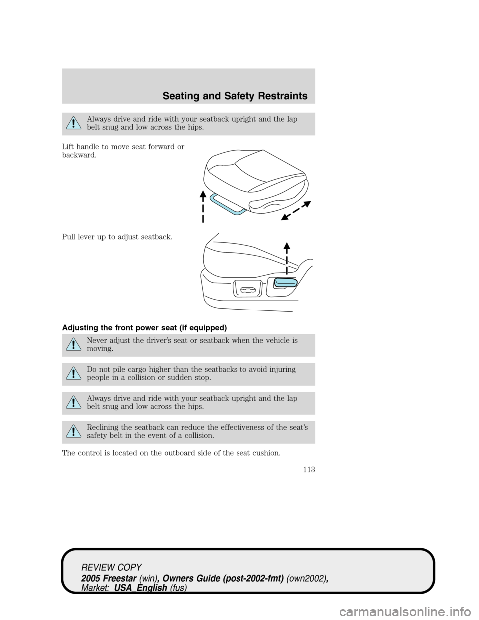 FORD FREESTAR 2005 1.G Owners Manual Always drive and ride with your seatback upright and the lap
belt snug and low across the hips.
Lift handle to move seat forward or
backward.
Pull lever up to adjust seatback.
Adjusting the front powe