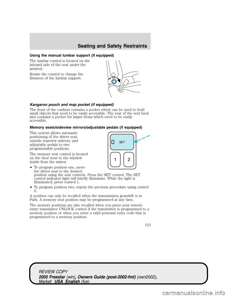 FORD FREESTAR 2005 1.G Owners Manual Using the manual lumbar support (if equipped)
The lumbar control is located on the
inboard side of the seat under the
armrest.
Rotate the control to change the
firmness of the lumbar support.
Kangaroo FORD FREESTAR 2005 1.G Owners Manual Using the manual lumbar support (if equipped)
The lumbar control is located on the
inboard side of the seat under the
armrest.
Rotate the control to change the
firmness of the lumbar support.
Kangaroo