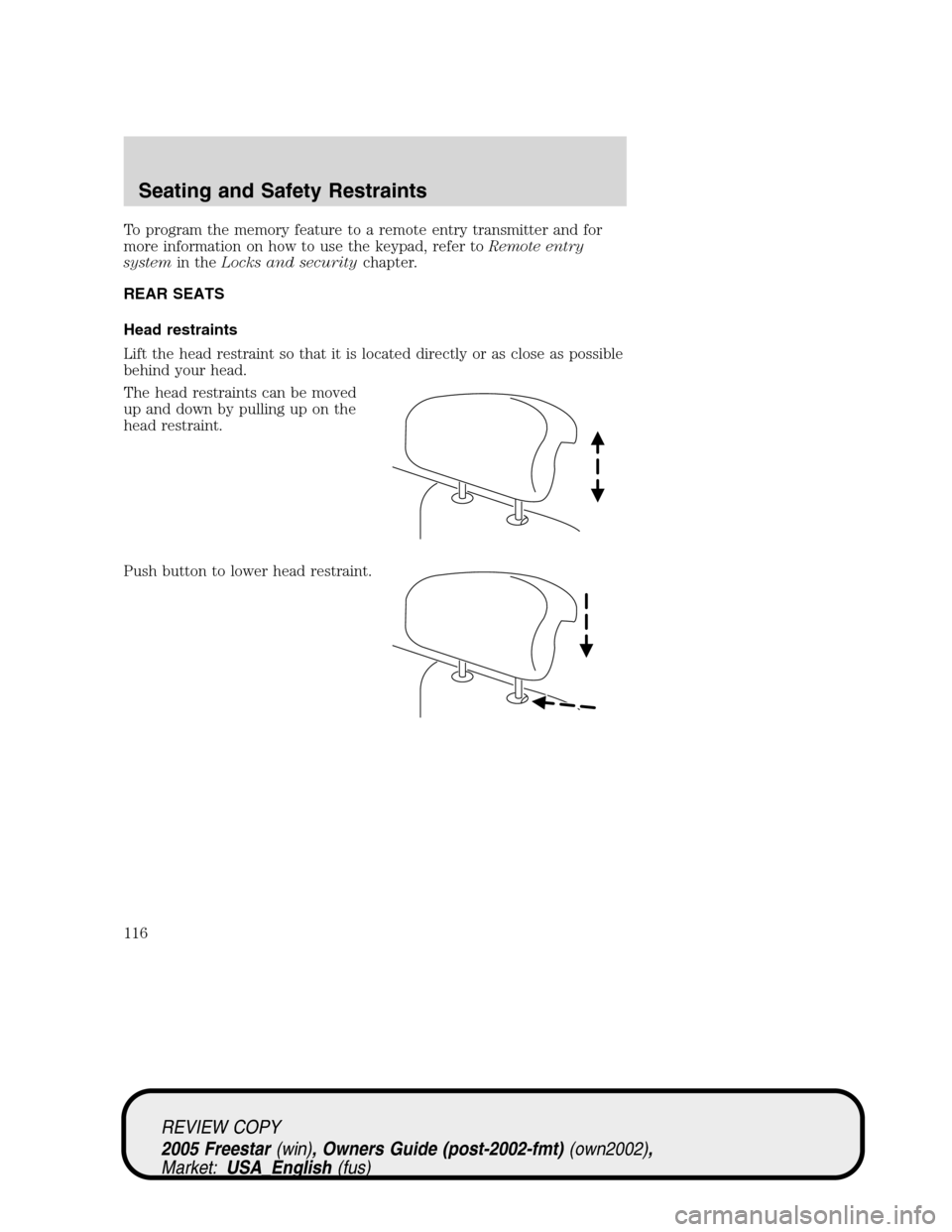 FORD FREESTAR 2005 1.G Owners Manual To program the memory feature to a remote entry transmitter and for
more information on how to use the keypad, refer toRemote entry
systemin theLocks and securitychapter.
REAR SEATS
Head restraints
Li FORD FREESTAR 2005 1.G Owners Manual To program the memory feature to a remote entry transmitter and for
more information on how to use the keypad, refer toRemote entry
systemin theLocks and securitychapter.
REAR SEATS
Head restraints
Li