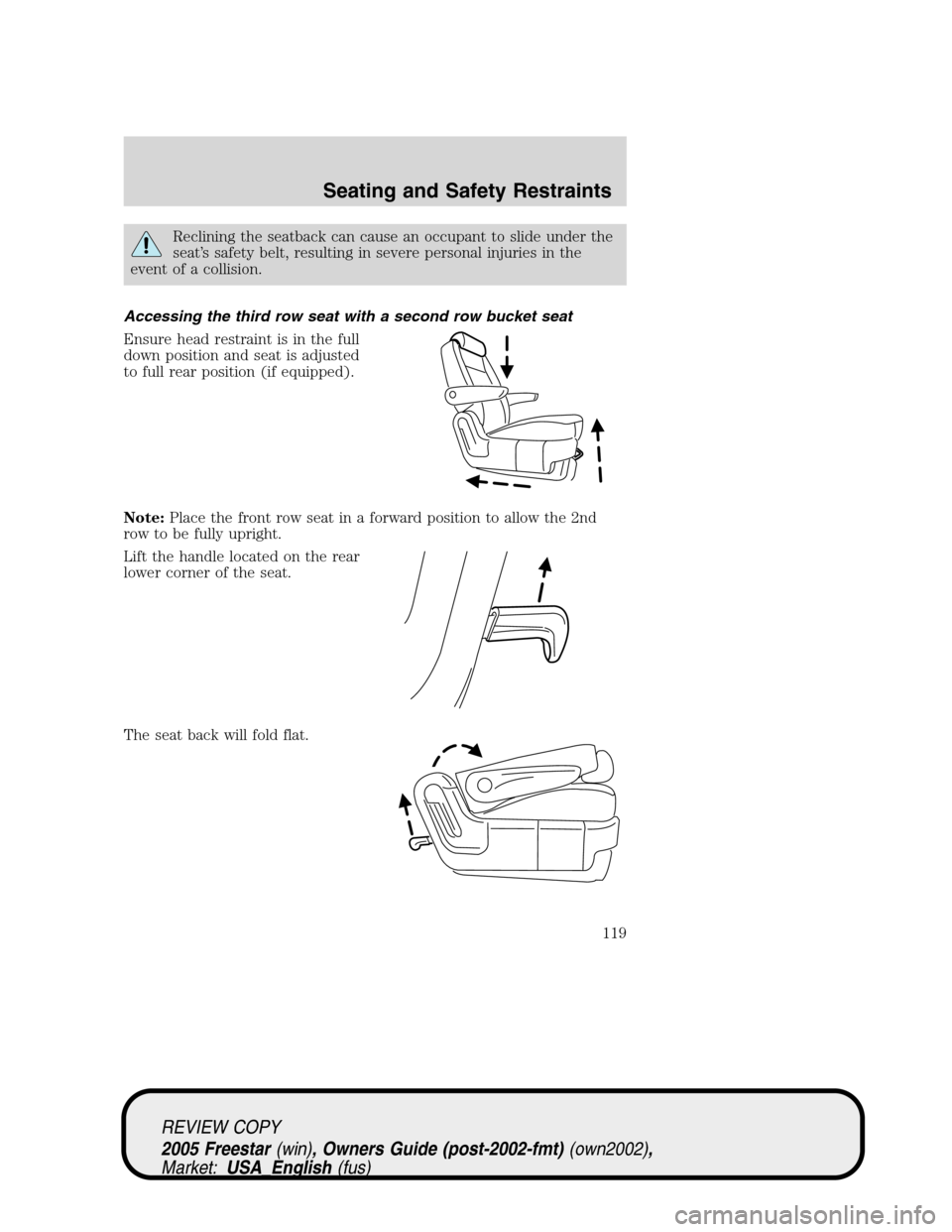 FORD FREESTAR 2005 1.G Owners Manual Reclining the seatback can cause an occupant to slide under the
seat’s safety belt, resulting in severe personal injuries in the
event of a collision.
Accessing the third row seat with a second row FORD FREESTAR 2005 1.G Owners Manual Reclining the seatback can cause an occupant to slide under the
seat’s safety belt, resulting in severe personal injuries in the
event of a collision.
Accessing the third row seat with a second row