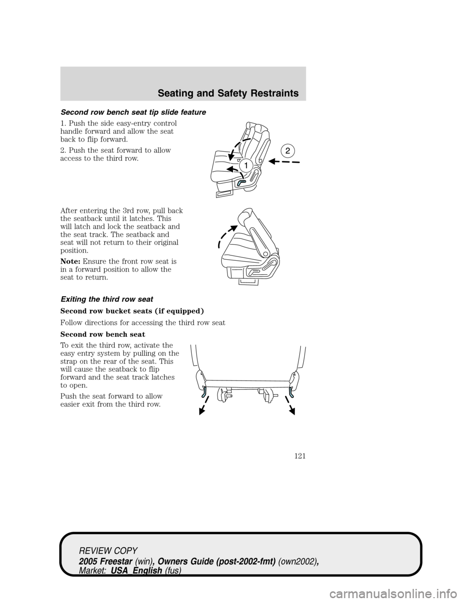 FORD FREESTAR 2005 1.G Owners Manual Second row bench seat tip slide feature
1. Push the side easy-entry control
handle forward and allow the seat
back to flip forward.
2. Push the seat forward to allow
access to the third row.
After ent
