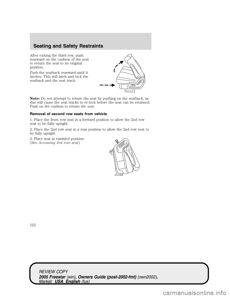 FORD FREESTAR 2005 1.G Owners Manual After exiting the third row, push
rearward on the cushion of the seat
to return the seat to its original
position.
Push the seatback rearward until it
latches. This will latch and lock the
seatback an