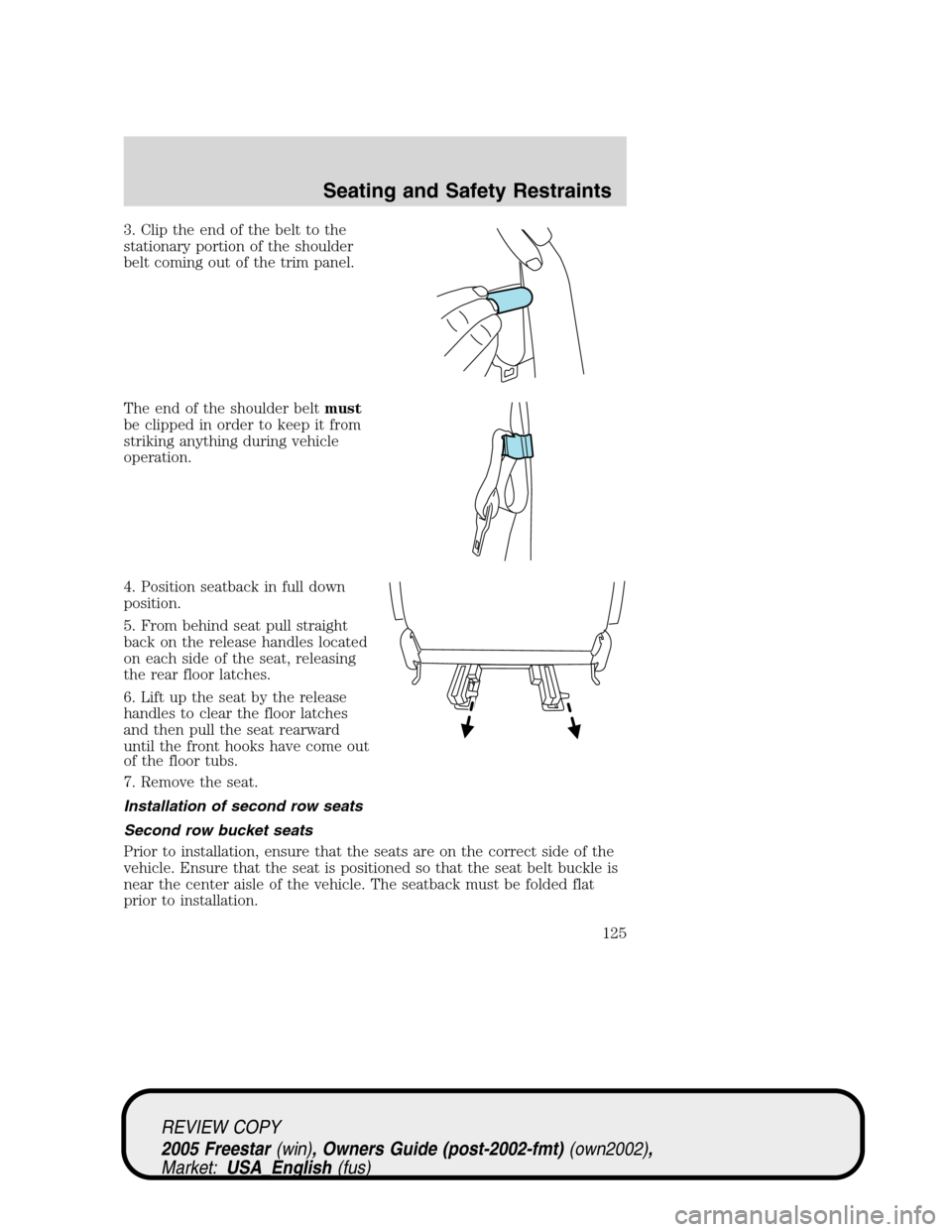 FORD FREESTAR 2005 1.G Owners Manual 3. Clip the end of the belt to the
stationary portion of the shoulder
belt coming out of the trim panel.
The end of the shoulder beltmust
be clipped in order to keep it from
striking anything during v