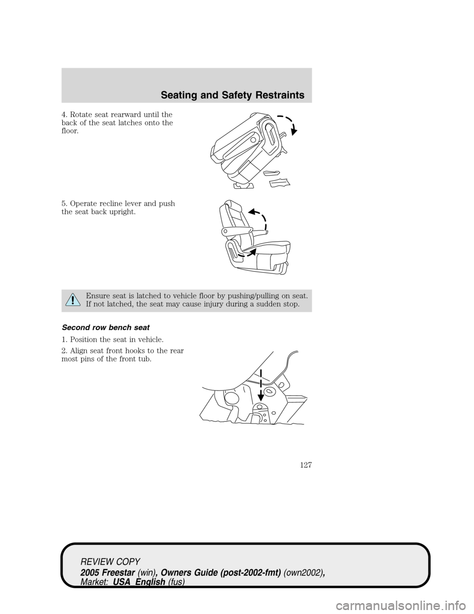 FORD FREESTAR 2005 1.G Owners Manual 4. Rotate seat rearward until the
back of the seat latches onto the
floor.
5. Operate recline lever and push
the seat back upright.
Ensure seat is latched to vehicle floor by pushing/pulling on seat.

