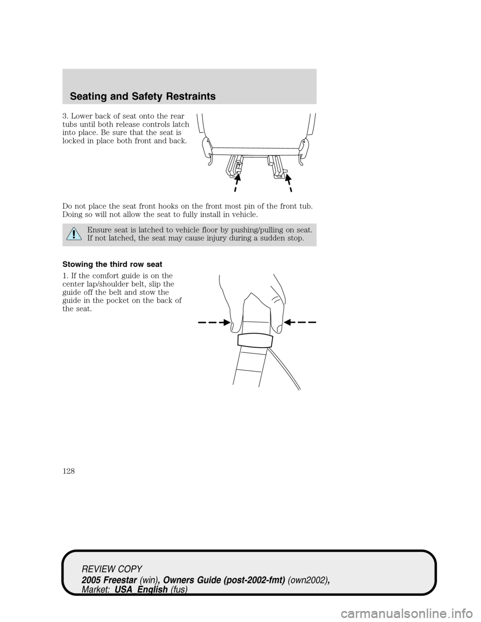 FORD FREESTAR 2005 1.G Owners Manual 3. Lower back of seat onto the rear
tubs until both release controls latch
into place. Be sure that the seat is
locked in place both front and back.
Do not place the seat front hooks on the front most