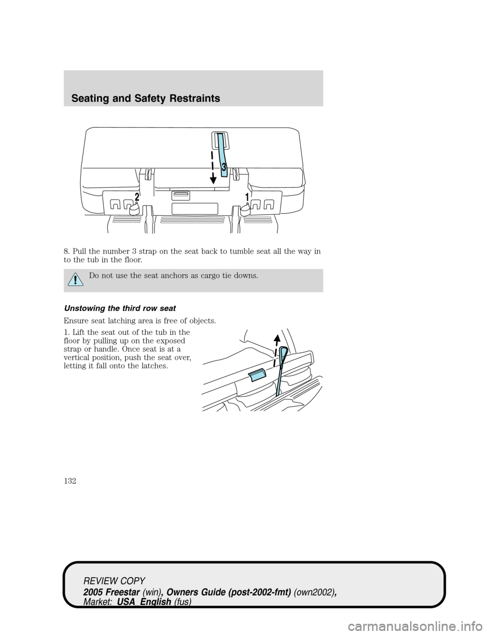 FORD FREESTAR 2005 1.G Owners Manual 8. Pull the number 3 strap on the seat back to tumble seat all the way in
to the tub in the floor.
Do not use the seat anchors as cargo tie downs.
Unstowing the third row seat
Ensure seat latching are