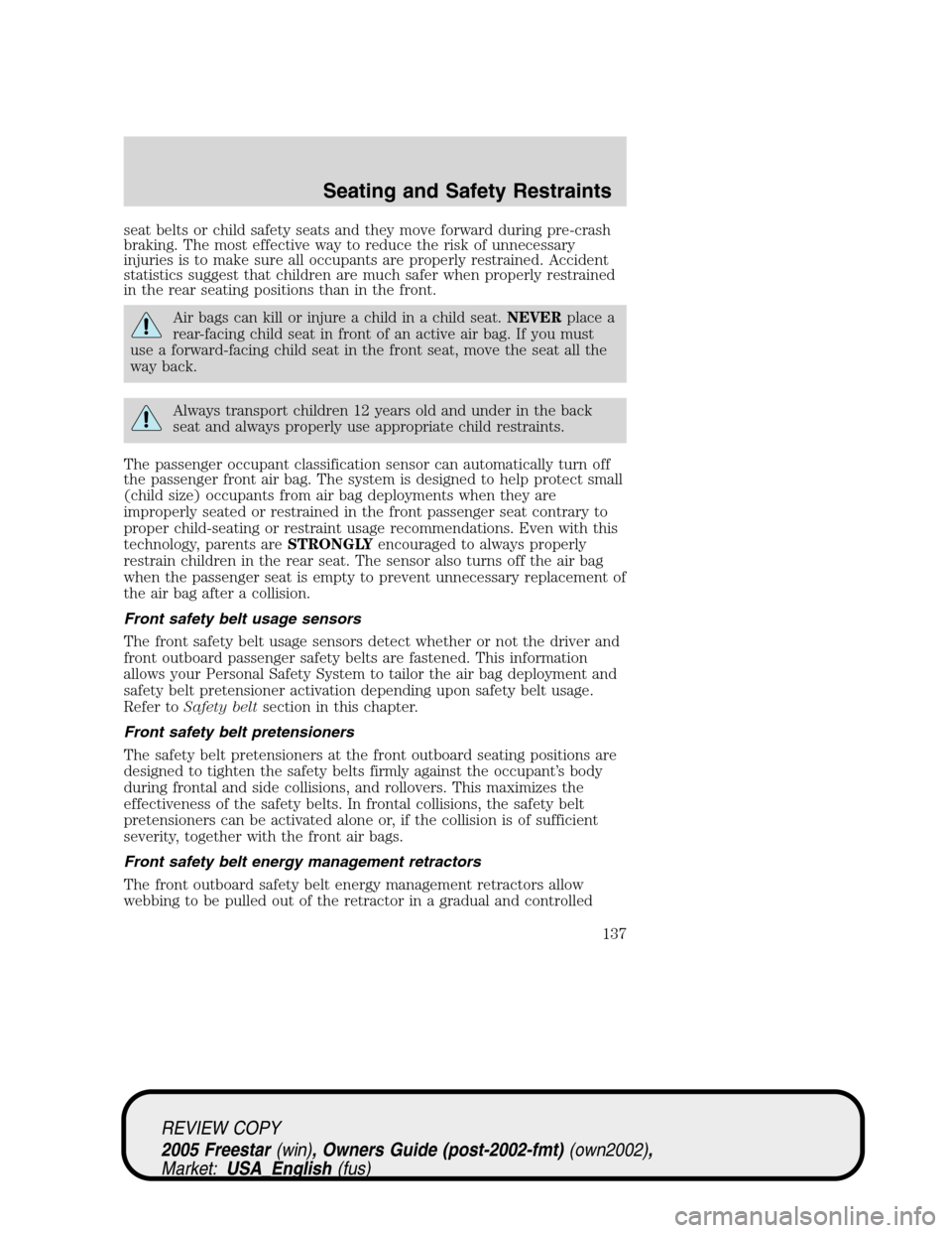 FORD FREESTAR 2005 1.G Owners Manual seat belts or child safety seats and they move forward during pre-crash
braking. The most effective way to reduce the risk of unnecessary
injuries is to make sure all occupants are properly restrained