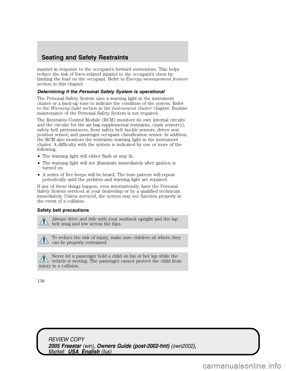 FORD FREESTAR 2005 1.G Owners Manual manner in response to the occupant’s forward momentum. This helps
reduce the risk of force-related injuries to the occupant’s chest by
limiting the load on the occupant. Refer toEnergy management 