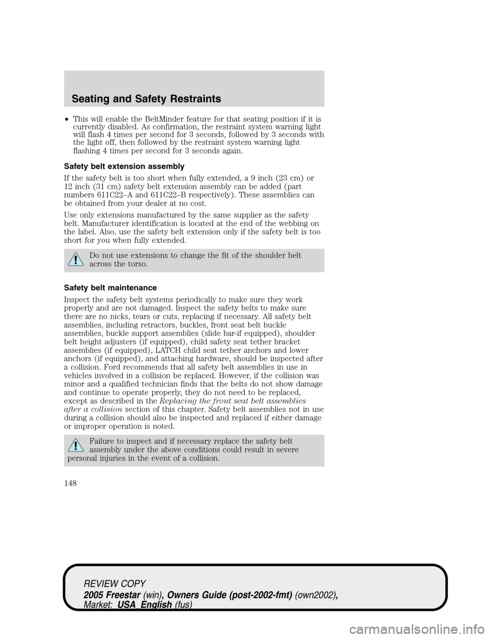 FORD FREESTAR 2005 1.G Owners Manual •This will enable the BeltMinder feature for that seating position if it is
currently disabled. As confirmation, the restraint system warning light
will flash 4 times per second for 3 seconds, follo